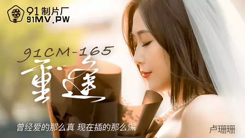 91制片厂91CM-165.卢珊珊.重逢.曾经爱的那幺真.现在插的那幺深