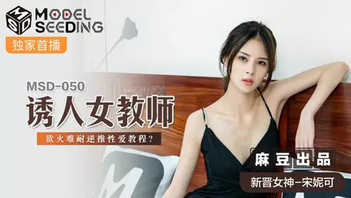麻豆传媒映画.MSD050.宋妮可.诱人女教师.欲火难耐逆推忄生爱教程