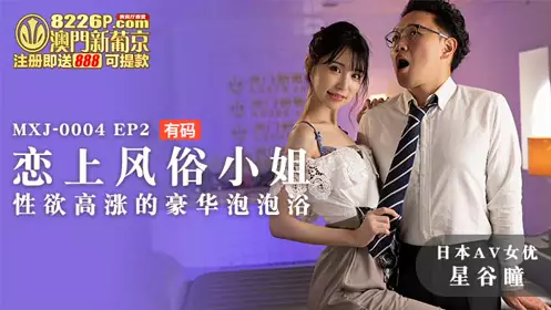 麻豆传媒映画.MXJ-0004-2.星谷瞳.恋上风俗小姐.忄生欲高潮的豪华泡泡浴