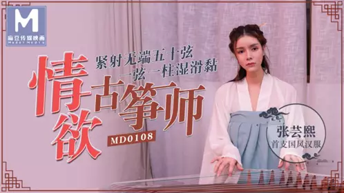 MD-0108 张芸熙 情欲古筝师国风汉服紧射无端五十弦,一弦一柱湿滑黏 麻豆传媒映画
