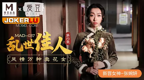 MAD-037 张婉妍 乱世佳人第四章 风情万种卖花女 爱豆x麻豆联合出品