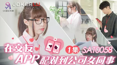 SA国际传媒・SAT0058・小遥・在交友APP配对到公司女同事EP1