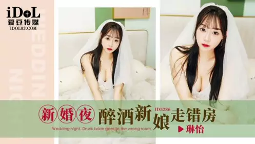 ID5286 新婚夜醉酒新娘走错房 琳怡