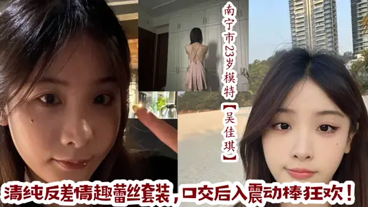 南宁市23岁极品模特【吴佳琪】清纯反差情趣蕾丝套装，口交后入震动棒狂欢！