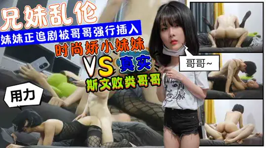 时尚娇小妹妹正在追剧被斯文败类的哥哥强行从后边插入挨操2炮？！!收费！