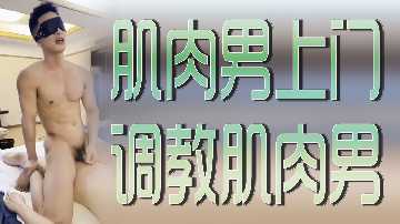 男同-肌肉男上门调教肌肉男