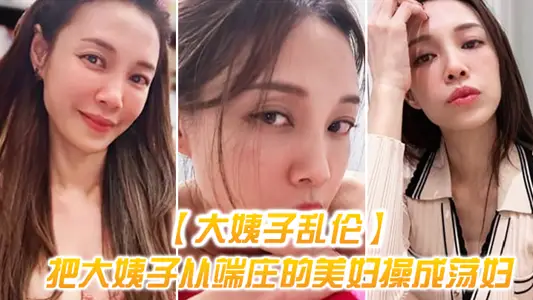 【大姨子乱伦】把大姨子从端庄的美妇操成荡妇，成就感爆棚，无套内射